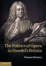Title: The Politics of Opera in Handel's Britain, Author: Thomas McGeary