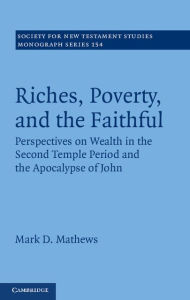 Title: Riches, Poverty, and the Faithful: Perspectives on Wealth in the Second Temple Period and the Apocalypse of John, Author: Mark D. Mathews