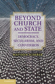 Title: Beyond Church and State: Democracy, Secularism, and Conversion, Author: Matthew Scherer