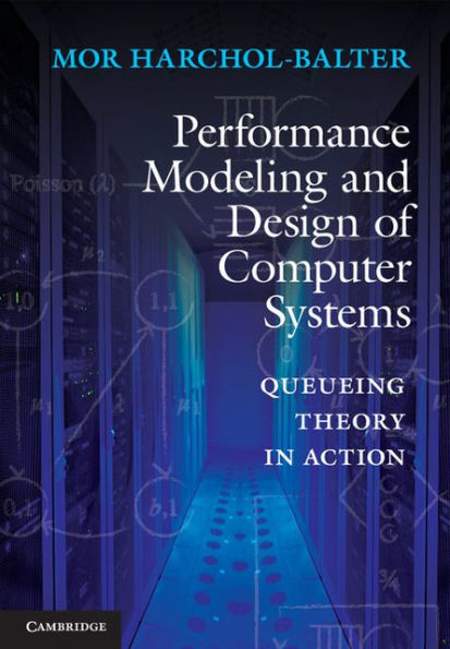 Performance Modeling and Design of Computer Systems: Queueing Theory in Action