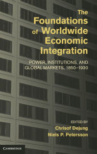 Title: The Foundations of Worldwide Economic Integration: Power, Institutions, and Global Markets, 1850-1930, Author: Christof Dejung