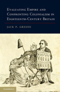 Title: Evaluating Empire and Confronting Colonialism in Eighteenth-Century Britain, Author: Jack P. Greene