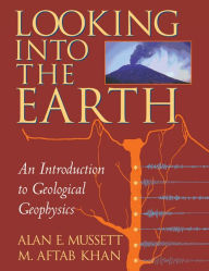 Title: Looking into the Earth: An Introduction to Geological Geophysics, Author: Alan E. Mussett