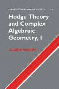 Title: Hodge Theory and Complex Algebraic Geometry I: Volume 1, Author: Claire Voisin