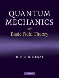 Title: Quantum Mechanics with Basic Field Theory, Author: Bipin R. Desai