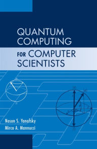 Title: Quantum Computing for Computer Scientists, Author: Noson S. Yanofsky