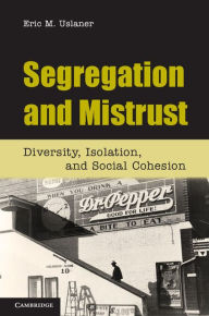 Title: Segregation and Mistrust: Diversity, Isolation, and Social Cohesion, Author: Eric M. Uslaner