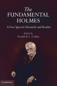 Title: The Fundamental Holmes: A Free Speech Chronicle and Reader - Selections from the Opinions, Books, Articles, Speeches, Letters and Other Writings by and about Oliver Wendell Holmes, Jr., Author: Ronald K. L. Collins