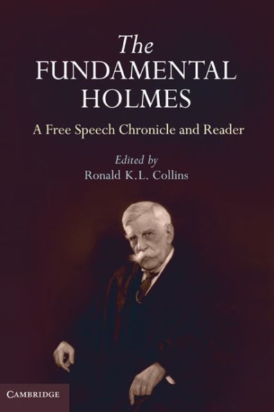 The Fundamental Holmes: A Free Speech Chronicle and Reader - Selections from the Opinions, Books, Articles, Speeches, Letters and Other Writings by and about Oliver Wendell Holmes, Jr.