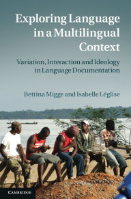 Title: Exploring Language in a Multilingual Context: Variation, Interaction and Ideology in Language Documentation, Author: Bettina Migge