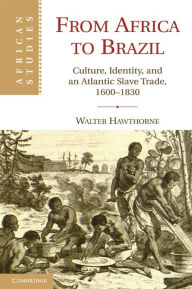 Title: From Africa to Brazil: Culture, Identity, and an Atlantic Slave Trade, 1600-1830, Author: Walter Hawthorne