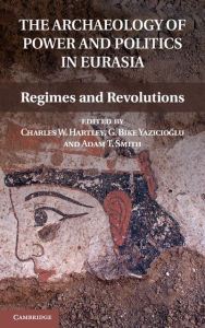 Title: The Archaeology of Power and Politics in Eurasia: Regimes and Revolutions, Author: Charles W. Hartley