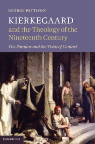 Title: Kierkegaard and the Theology of the Nineteenth Century: The Paradox and the 'Point of Contact', Author: George Pattison