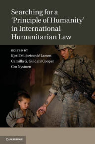 Title: Searching for a 'Principle of Humanity' in International Humanitarian Law, Author: Kjetil Mujezinovic Larsen