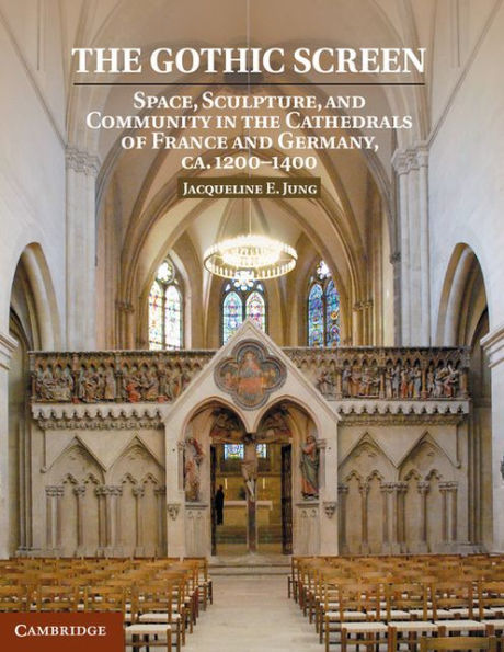 The Gothic Screen: Space, Sculpture, and Community in the Cathedrals of France and Germany, ca.1200-1400