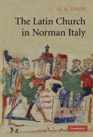 Title: The Latin Church in Norman Italy, Author: G. A. Loud