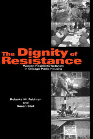 Title: The Dignity of Resistance: Women Residents' Activism in Chicago Public Housing, Author: Roberta M. Feldman