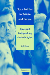 Title: Race Politics in Britain and France: Ideas and Policymaking since the 1960s, Author: Erik Bleich