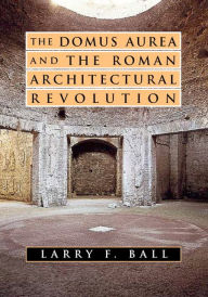 Title: The Domus Aurea and the Roman Architectural Revolution, Author: Larry F. Ball