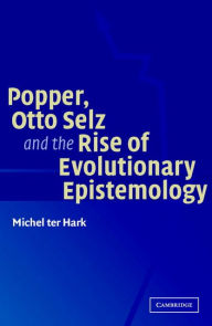 Title: Popper, Otto Selz and the Rise Of Evolutionary Epistemology, Author: Michel ter Hark