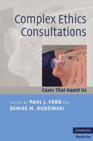 Title: Complex Ethics Consultations: Cases that Haunt Us, Author: Paul J. Ford