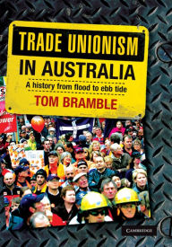 Title: Trade Unionism in Australia: A History from Flood to Ebb Tide, Author: Tom Bramble