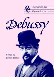 Title: The Cambridge Companion to Debussy, Author: Simon Trezise
