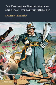 Title: The Poetics of Sovereignty in American Literature, 1885-1910, Author: Andrew Hebard