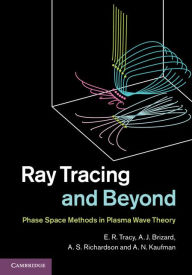 Title: Ray Tracing and Beyond: Phase Space Methods in Plasma Wave Theory, Author: E. R. Tracy