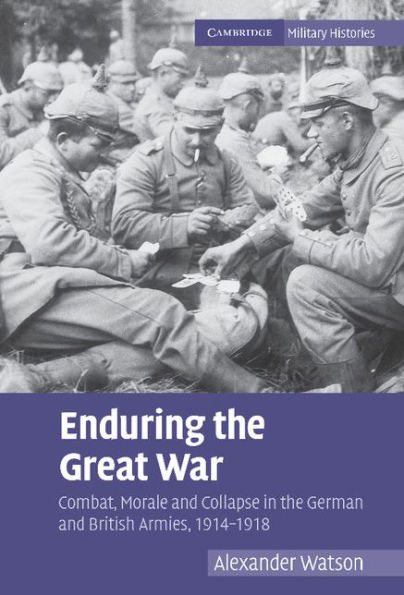 Enduring the Great War: Combat, Morale and Collapse in the German and British Armies, 1914-1918