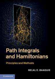 Title: Path Integrals and Hamiltonians: Principles and Methods, Author: Belal E. Baaquie