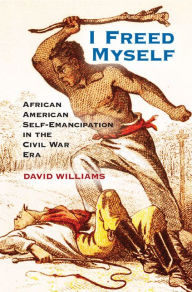 Title: I Freed Myself: African American Self-Emancipation in the Civil War Era, Author: David Williams