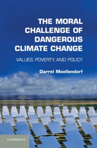 Title: The Moral Challenge of Dangerous Climate Change: Values, Poverty, and Policy, Author: Darrel Moellendorf