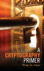 Title: A Cryptography Primer: Secrets and Promises, Author: Philip N. Klein