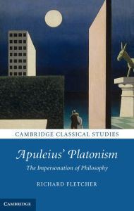 Title: Apuleius' Platonism: The Impersonation of Philosophy, Author: Richard Fletcher