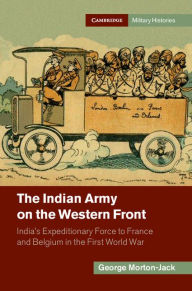 Title: The Indian Army on the Western Front: India's Expeditionary Force to France and Belgium in the First World War, Author: George Morton-Jack