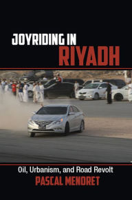 Title: Joyriding in Riyadh: Oil, Urbanism, and Road Revolt, Author: Pascal Menoret