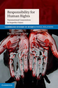 Title: Responsibility for Human Rights: Transnational Corporations in Imperfect States, Author: David Jason Karp