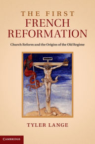 Title: The First French Reformation: Church Reform and the Origins of the Old Regime, Author: Tyler Lange