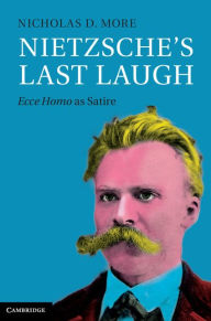 Title: Nietzsche's Last Laugh: Ecce Homo as Satire, Author: Nicholas D. More