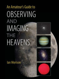 Title: An Amateur's Guide to Observing and Imaging the Heavens, Author: Ian  Morison