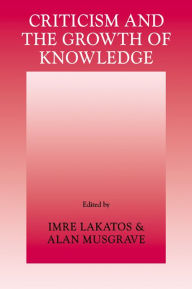 Title: Criticism and the Growth of Knowledge: Volume 4: Proceedings of the International Colloquium in the Philosophy of Science, London, 1965, Author: Imre Lakatos
