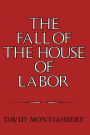 The Fall of the House of Labor: The Workplace, the State, and American Labor Activism, 1865-1925