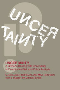 Title: Uncertainty: A Guide to Dealing with Uncertainty in Quantitative Risk and Policy Analysis, Author: Millett Granger Morgan