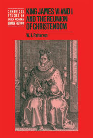 Title: King James VI and I and the Reunion of Christendom, Author: W. B. Patterson