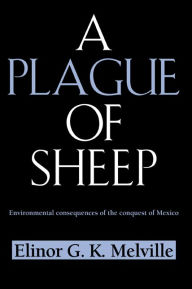 Title: A Plague of Sheep: Environmental Consequences of the Conquest of Mexico, Author: Elinor G. K. Melville