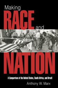 Title: Making Race and Nation: A Comparison of South Africa, the United States, and Brazil, Author: Anthony W. Marx