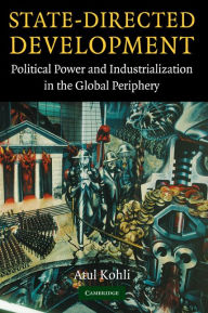 Title: State-Directed Development: Political Power and Industrialization in the Global Periphery, Author: Atul Kohli