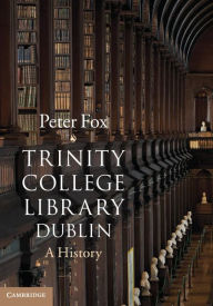 Title: Trinity College Library Dublin: A History, Author: Peter Fox