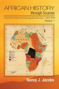 Title: African History through Sources: Volume 1, Colonial Contexts and Everyday Experiences, c.1850-1946, Author: Nancy J. Jacobs